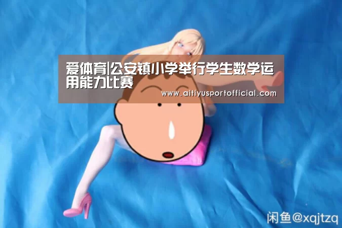 爱体育|公安镇小学举行学生数学运用能力比赛(图3) 爱体育娱乐