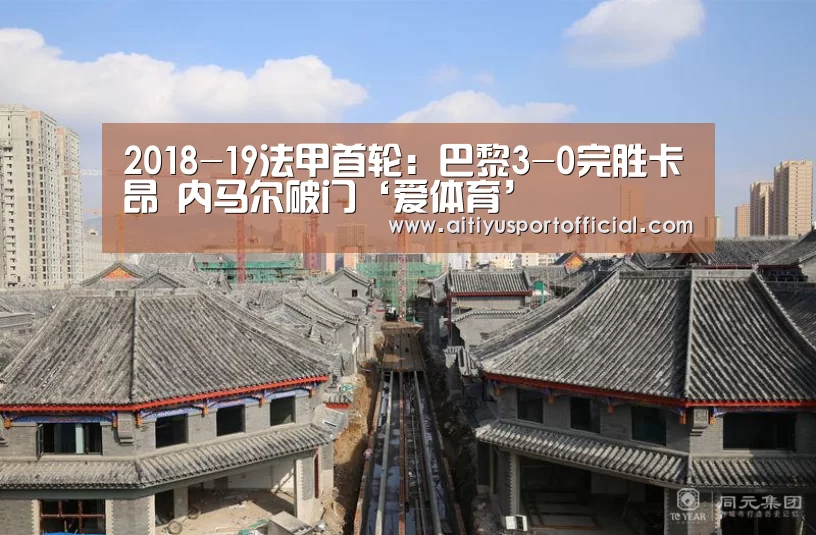 2018-19法甲首轮:巴黎3-0完胜卡昂 内马尔破门‘爱体育’(图2) 爱体育娱乐