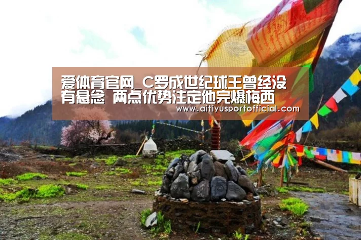 爱体育官网_C罗成世纪球王曾经没有悬念 两点优势注定他完爆梅西(图1) 爱体育官网