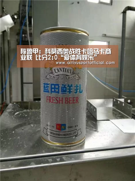 秘鲁甲: 科莫西奥战胜卡哈马卡商业联 比分2:0“爱体育娱乐”(图1) 爱体育官网