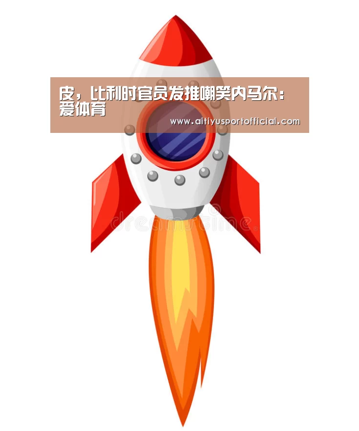 皮,比利时官员发推嘲笑内马尔:爱体育(图1) 爱体育